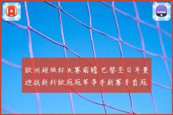 欧洲超级杯决赛前瞻 巴黎圣日耳曼迎战新科欧冠冠军争夺新赛季首冠