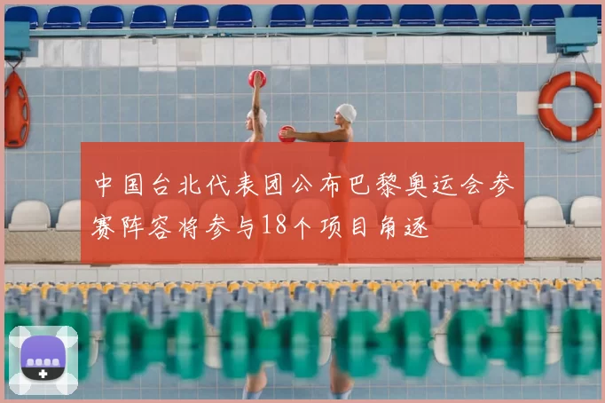 中国台北代表团公布巴黎奥运会参赛阵容将参与18个项目角逐