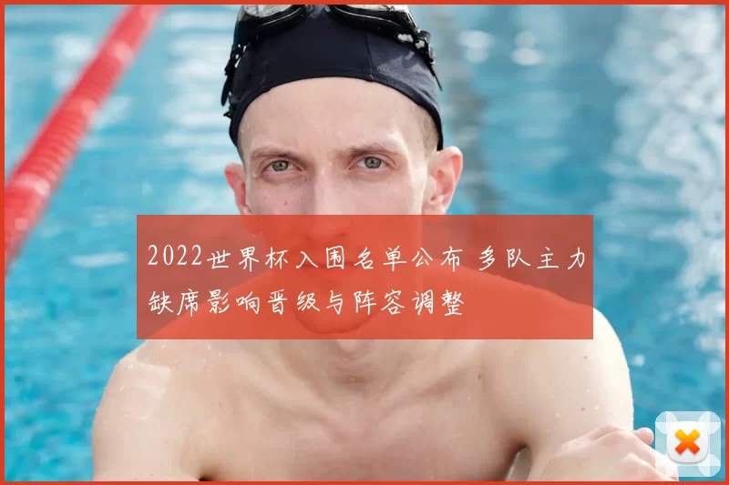 2022世界杯入围名单公布 多队主力缺席影响晋级与阵容调整