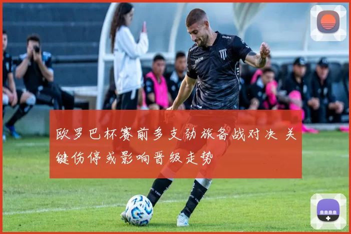欧罗巴杯赛前多支劲旅备战对决 关键伤停或影响晋级走势
