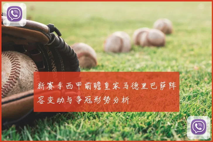 新赛季西甲前瞻皇家马德里巴萨阵容变动与争冠形势分析