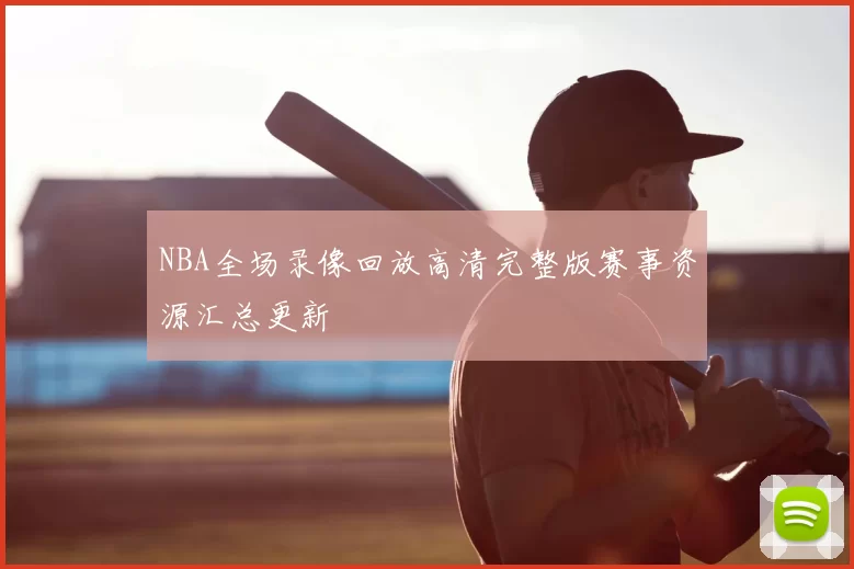 NBA全场录像回放高清完整版赛事资源汇总更新