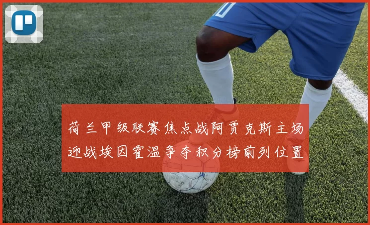 荷兰甲级联赛焦点战阿贾克斯主场迎战埃因霍温争夺积分榜前列位置