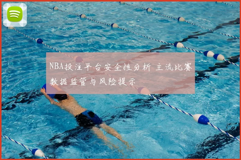 NBA投注平台安全性分析 主流比赛数据监管与风险提示