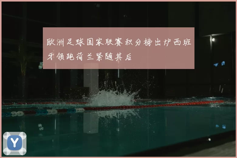 欧洲足球国家联赛积分榜出炉西班牙领跑荷兰紧随其后