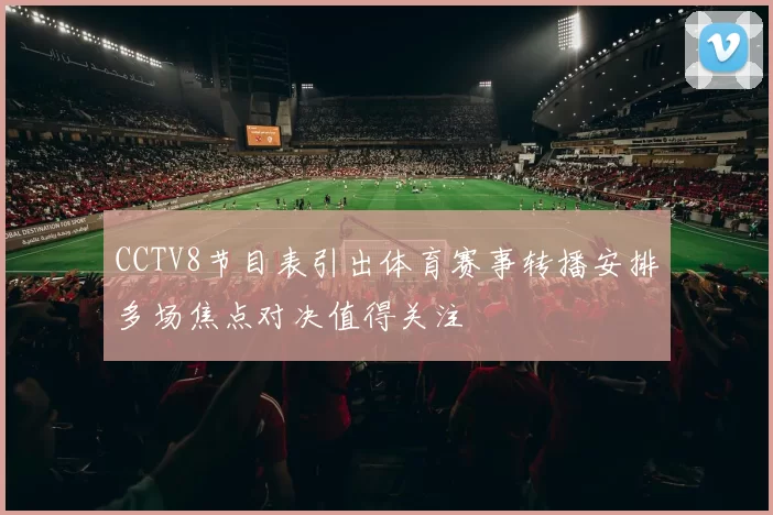 CCTV8节目表引出体育赛事转播安排多场焦点对决值得关注