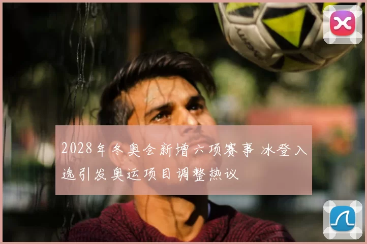 2028年冬奥会新增六项赛事 冰登入选引发奥运项目调整热议