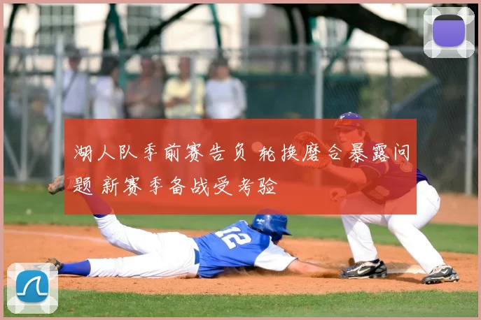 湖人队季前赛告负 轮换磨合暴露问题 新赛季备战受考验