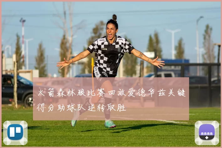 火箭森林狼比赛回放爱德华兹关键得分助球队逆转取胜