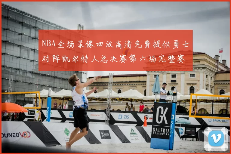 NBA全场录像回放高清免费提供勇士对阵凯尔特人总决赛第六场完整赛事