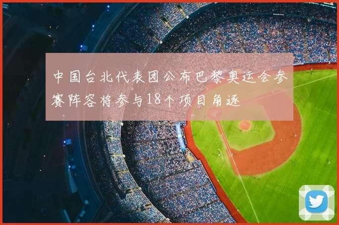 中国台北代表团公布巴黎奥运会参赛阵容将参与18个项目角逐