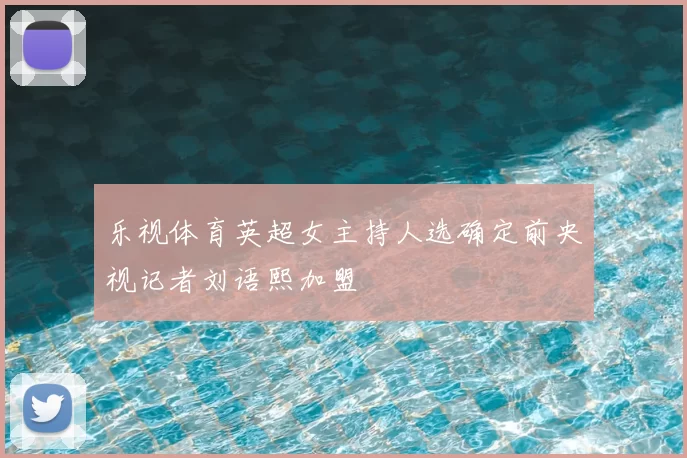 乐视体育英超女主持人选确定前央视记者刘语熙加盟
