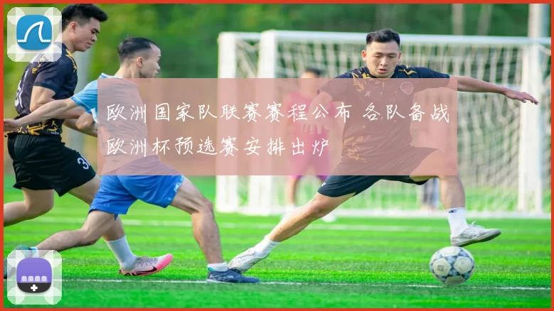 欧洲国家队联赛赛程公布 各队备战欧洲杯预选赛安排出炉