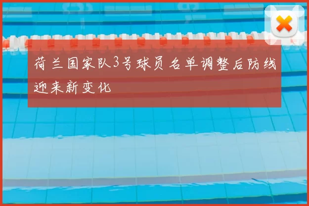 荷兰国家队3号球员名单调整后防线迎来新变化