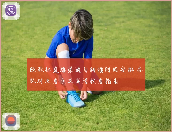 欧冠杯直播渠道与转播时间安排 各队对决看点及高清收看指南