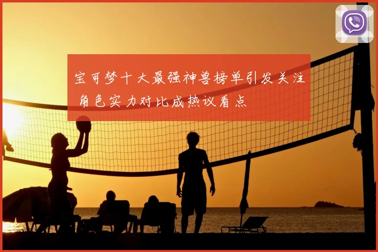 宝可梦十大最强神兽榜单引发关注 角色实力对比成热议看点