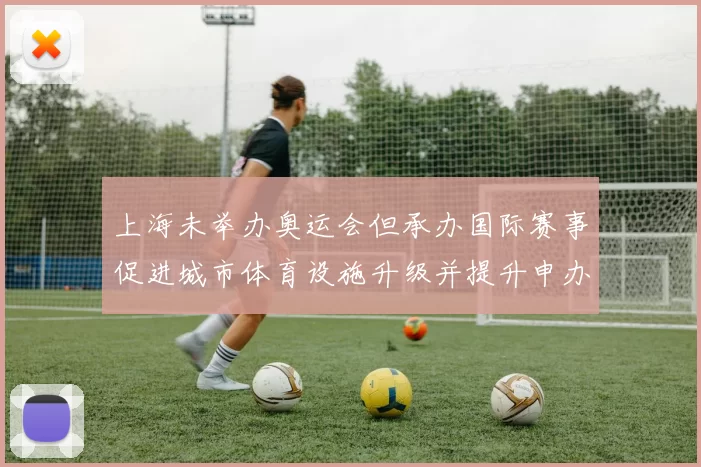 上海未举办奥运会但承办国际赛事促进城市体育设施升级并提升申办潜力