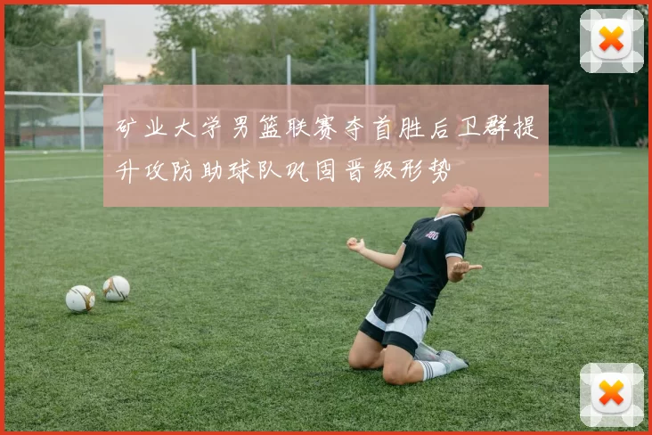 矿业大学男篮联赛夺首胜后卫群提升攻防助球队巩固晋级形势