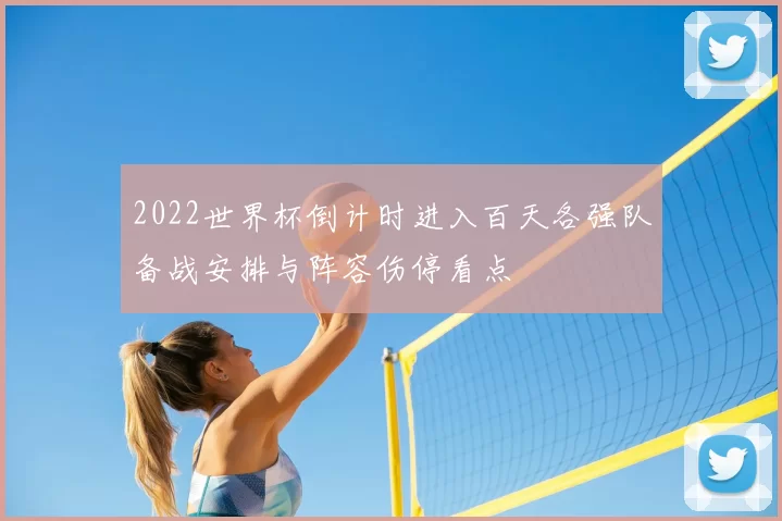 2022世界杯倒计时进入百天各强队备战安排与阵容伤停看点