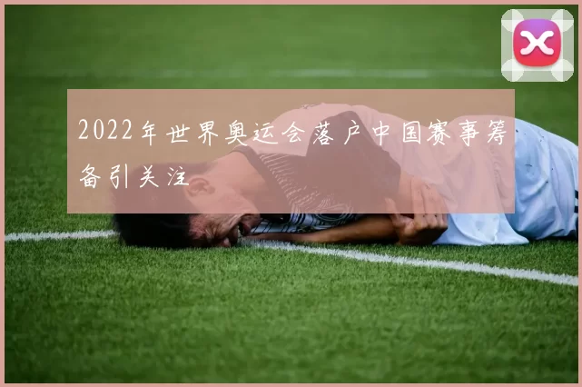 2022年世界奥运会落户中国赛事筹备引关注
