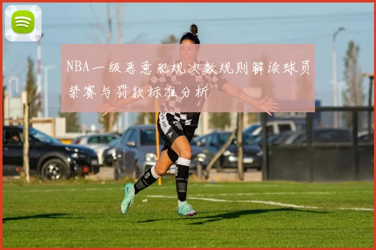 NBA一级恶意犯规次数规则解读球员禁赛与罚款标准分析