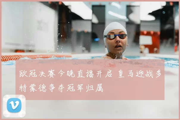 欧冠决赛今晚直播开启 皇马迎战多特蒙德争夺冠军归属