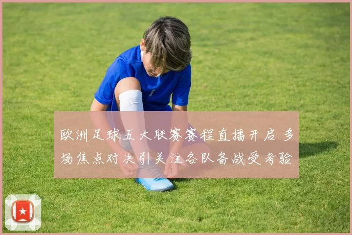 欧洲足球五大联赛赛程直播开启 多场焦点对决引关注各队备战受考验