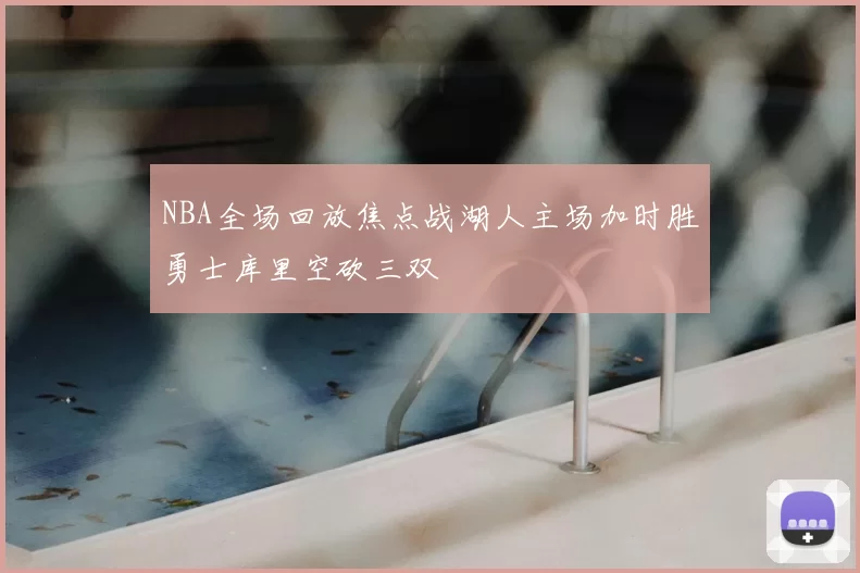 NBA全场回放焦点战湖人主场加时胜勇士库里空砍三双