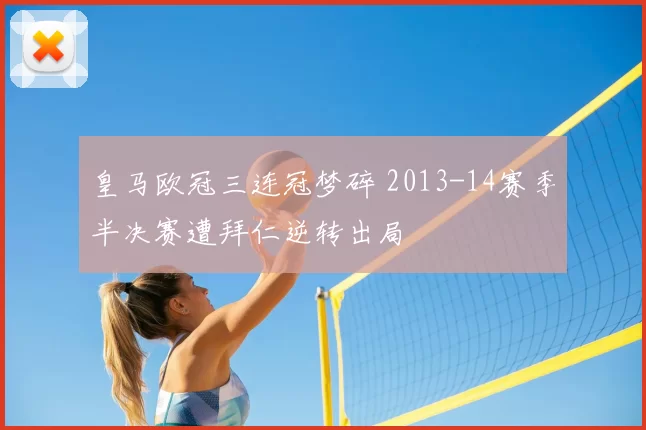 皇马欧冠三连冠梦碎 2013-14赛季半决赛遭拜仁逆转出局
