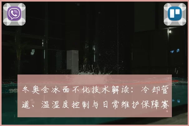 冬奥会冰面不化技术解读：冷却管道、温湿度控制与日常维护保障赛况稳定