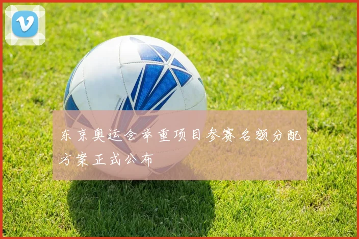 东京奥运会举重项目参赛名额分配方案正式公布