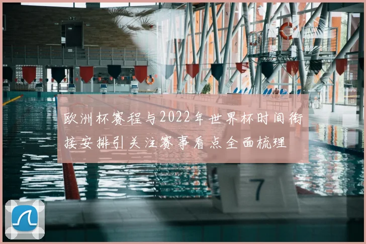 欧洲杯赛程与2022年世界杯时间衔接安排引关注赛事看点全面梳理