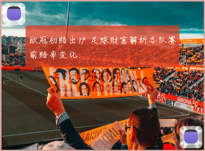 欧冠初赔出炉 足球财富解析各队赛前赔率变化
