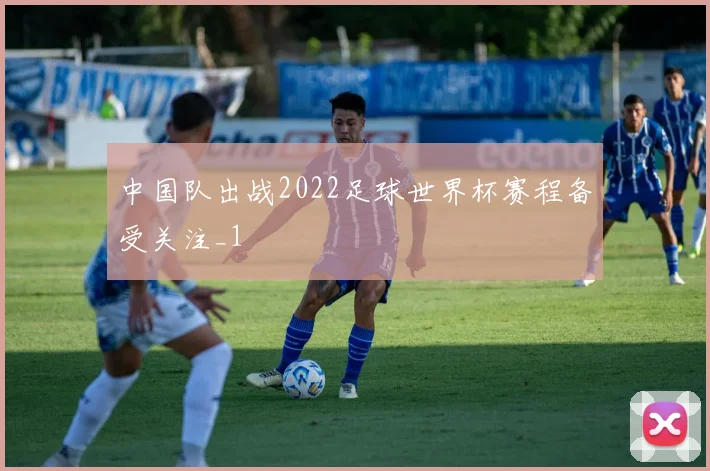 中国队出战2022足球世界杯赛程备受关注_1