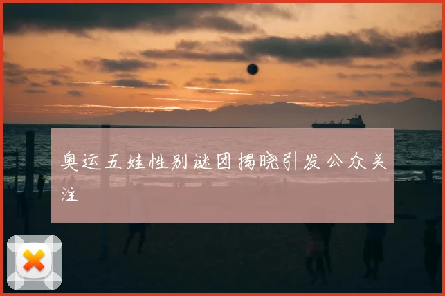 奥运五娃性别谜团揭晓引发公众关注