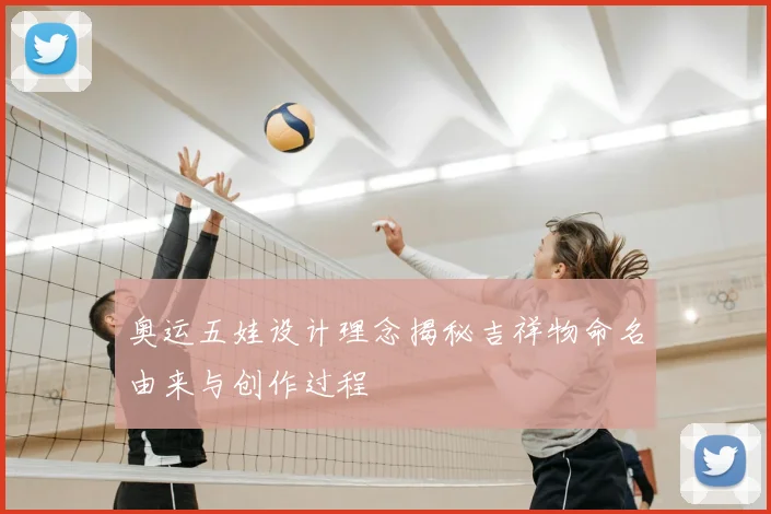 奥运五娃设计理念揭秘吉祥物命名由来与创作过程
