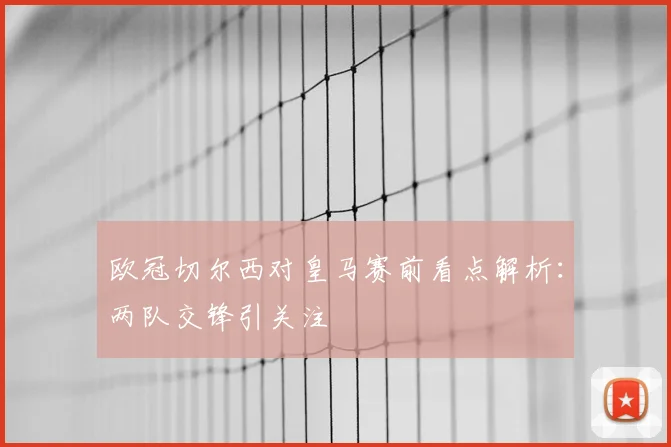 欧冠切尔西对皇马赛前看点解析：两队交锋引关注